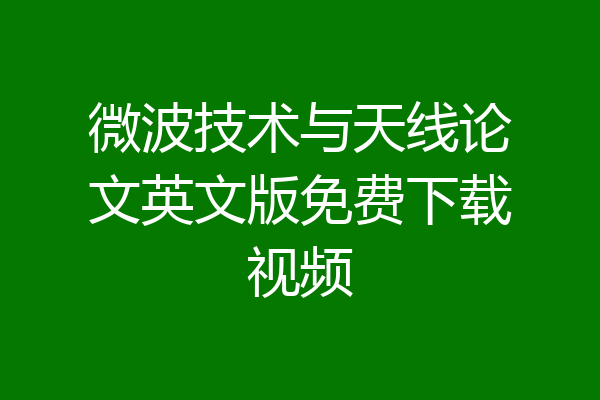 微波技术与天线论文英文版免费下载视频
