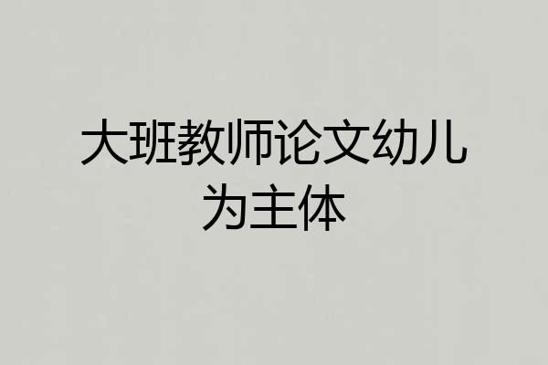 大班教师论文幼儿为主体