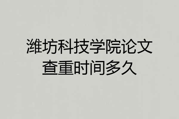 潍坊科技学院论文查重时间多久