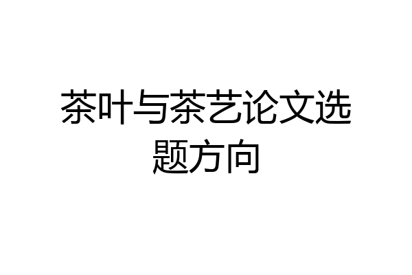 茶叶与茶艺论文选题方向