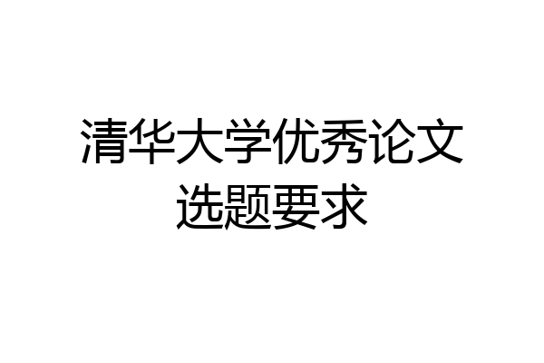 清华大学优秀论文选题要求