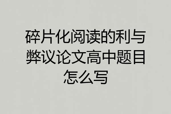 碎片化阅读的利与弊议论文高中题目怎么写