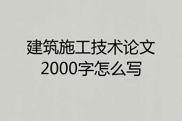 建筑施工技术论文2000字怎么写