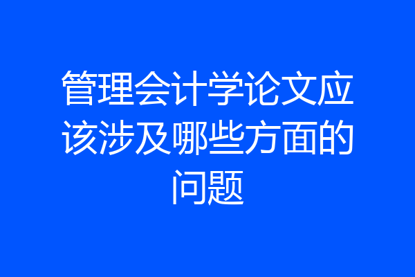 管理会计学论文应该涉及哪些方面的问题