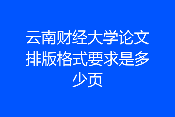 云南财经大学论文排版格式要求是多少页