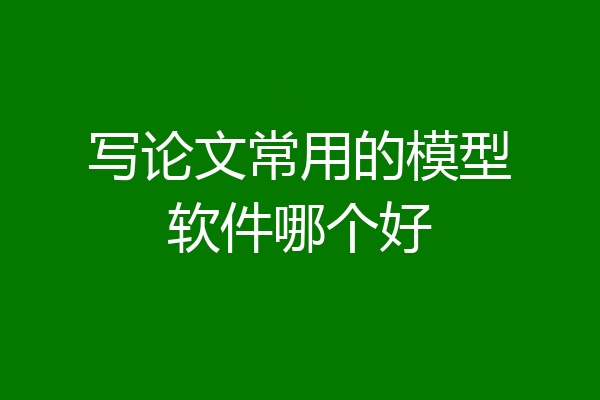 写论文常用的模型软件哪个好