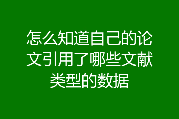 怎么知道自己的论文引用了哪些文献类型的数据