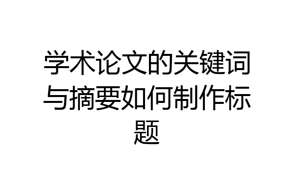 学术论文的关键词与摘要如何制作标题