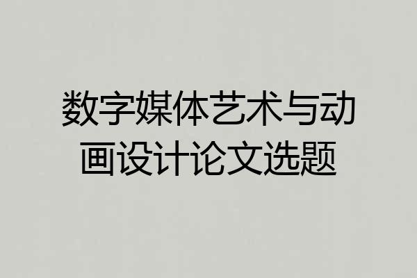 数字媒体艺术与动画设计论文选题