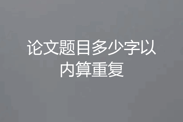 论文题目多少字以内算重复