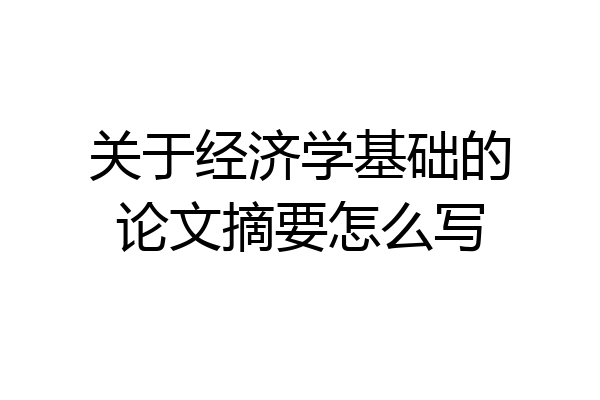 关于经济学基础的论文摘要怎么写