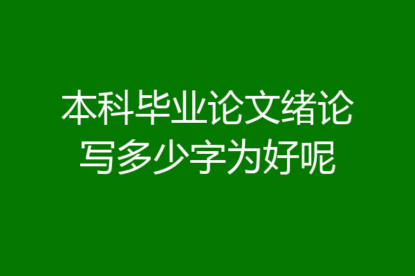 本科毕业论文绪论写多少字为好呢