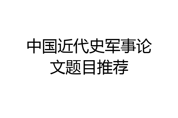 中国近代史军事论文题目推荐