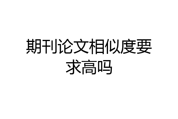 期刊论文相似度要求高吗