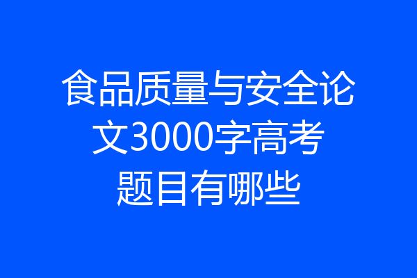 食品质量与安全论文3000字高考题目有哪些