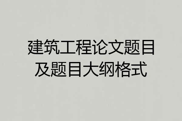 建筑工程论文题目及题目大纲格式