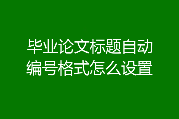 毕业论文标题自动编号格式怎么设置