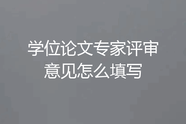 学位论文专家评审意见怎么填写