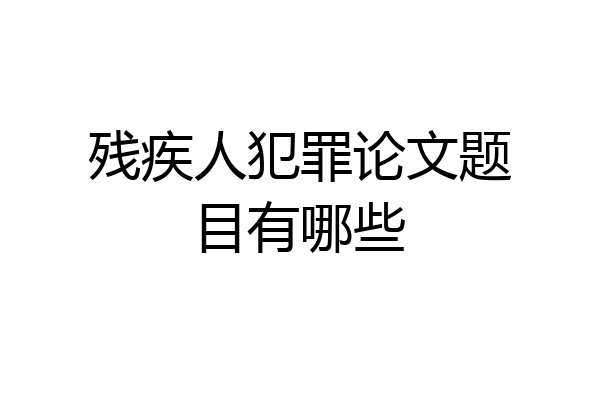 残疾人犯罪论文题目有哪些