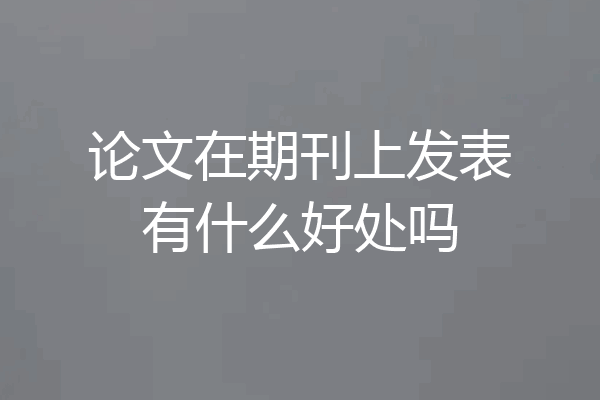 论文在期刊上发表有什么好处吗