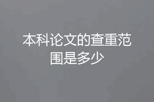 本科论文的查重范围是多少