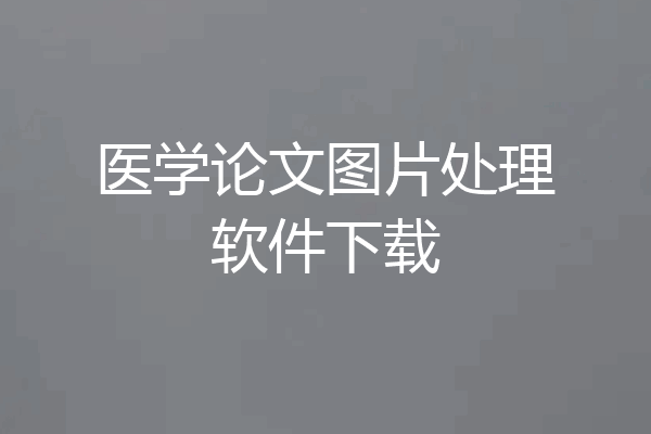 医学论文图片处理软件下载