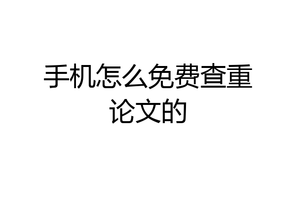 手机怎么免费查重论文的
