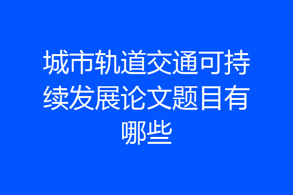 城市轨道交通可持续发展论文题目有哪些