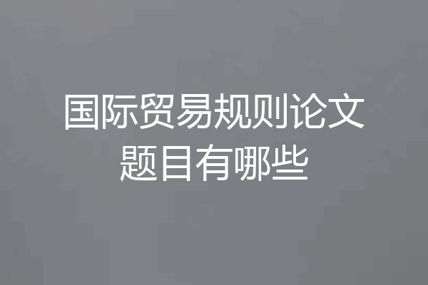 国际贸易规则论文题目有哪些