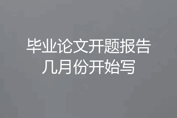 毕业论文开题报告几月份开始写