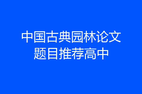 中国古典园林论文题目推荐高中