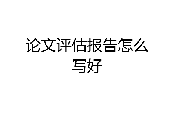 论文评估报告怎么写好