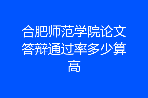 合肥师范学院论文答辩通过率多少算高
