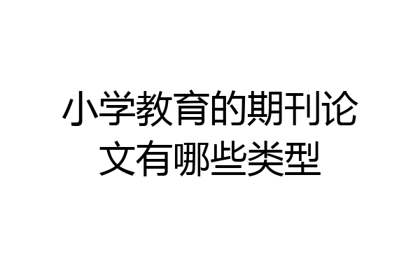 小学教育的期刊论文有哪些类型