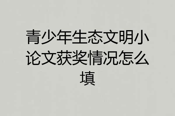 青少年生态文明小论文获奖情况怎么填