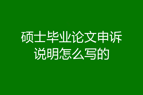 硕士毕业论文申诉说明怎么写的