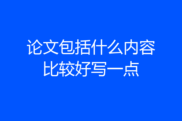 论文包括什么内容比较好写一点
