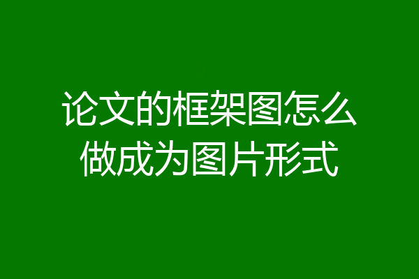 论文的框架图怎么做成为图片形式