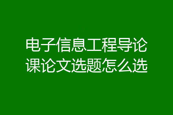 电子信息工程导论课论文选题怎么选