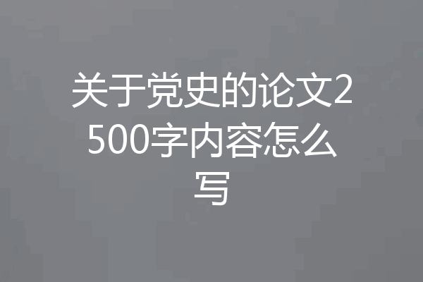 关于党史的论文2500字内容怎么写