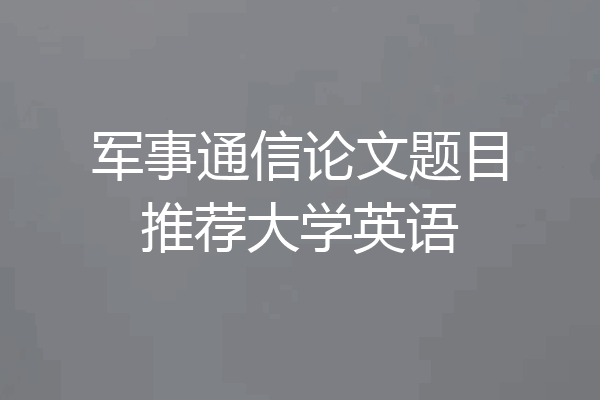 军事通信论文题目推荐大学英语