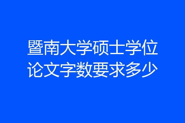 暨南大学硕士学位论文字数要求多少