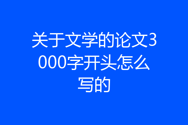 关于文学的论文3000字开头怎么写的