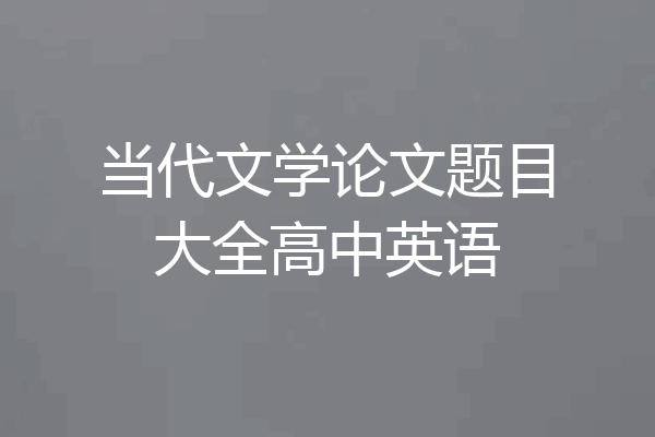 当代文学论文题目大全高中英语