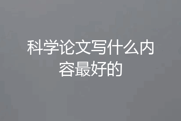 科学论文写什么内容最好的