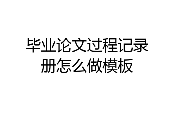 毕业论文过程记录册怎么做模板