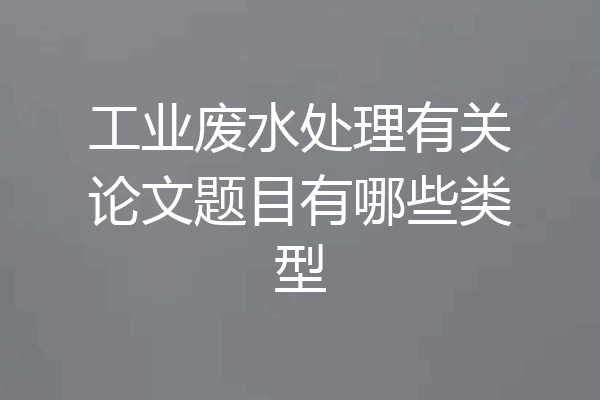 工业废水处理有关论文题目有哪些类型