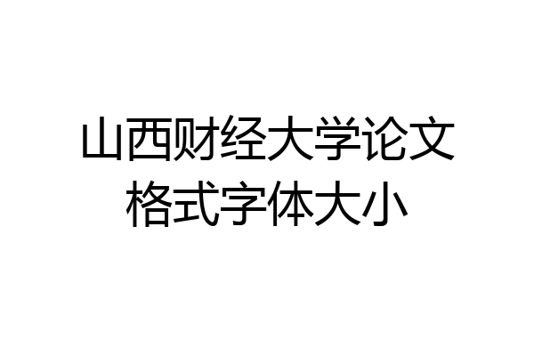 山西财经大学论文格式字体大小