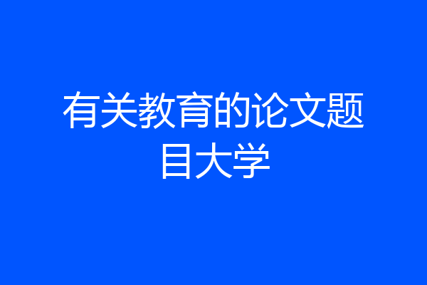 有关教育的论文题目大学