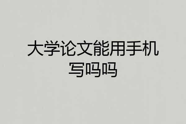 大学论文能用手机写吗吗